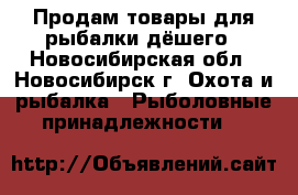 Продам товары для рыбалки дёшего - Новосибирская обл., Новосибирск г. Охота и рыбалка » Рыболовные принадлежности   